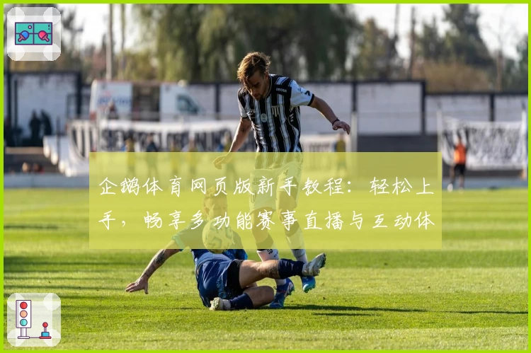 企鹅体育网页版新手教程：轻松上手，畅享多功能赛事直播与互动体验！