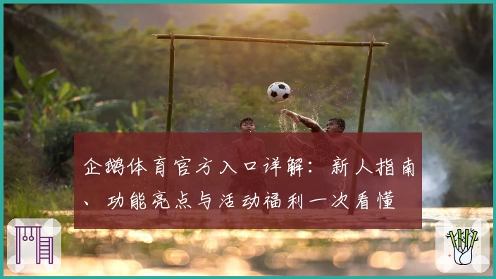 企鹅体育官方入口详解：新人指南、功能亮点与活动福利一次看懂