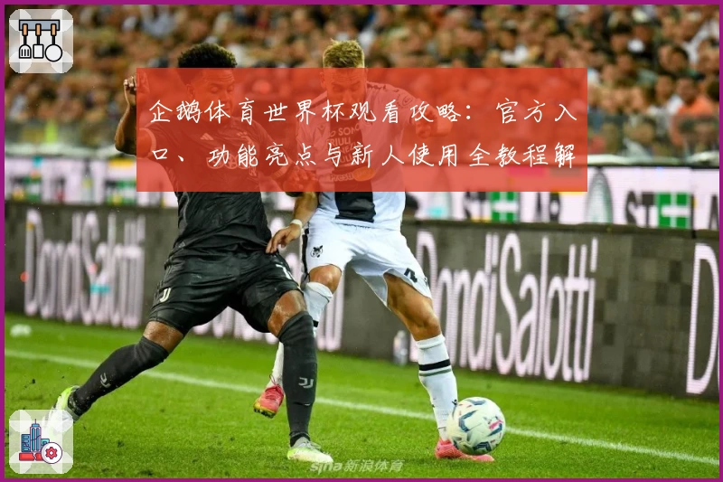 企鹅体育世界杯观看攻略：官方入口、功能亮点与新人使用全教程解析