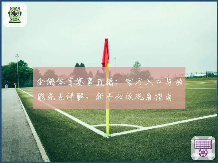 企鹅体育赛事直播:官方入口与功能亮点详解,新手必读观看指南
