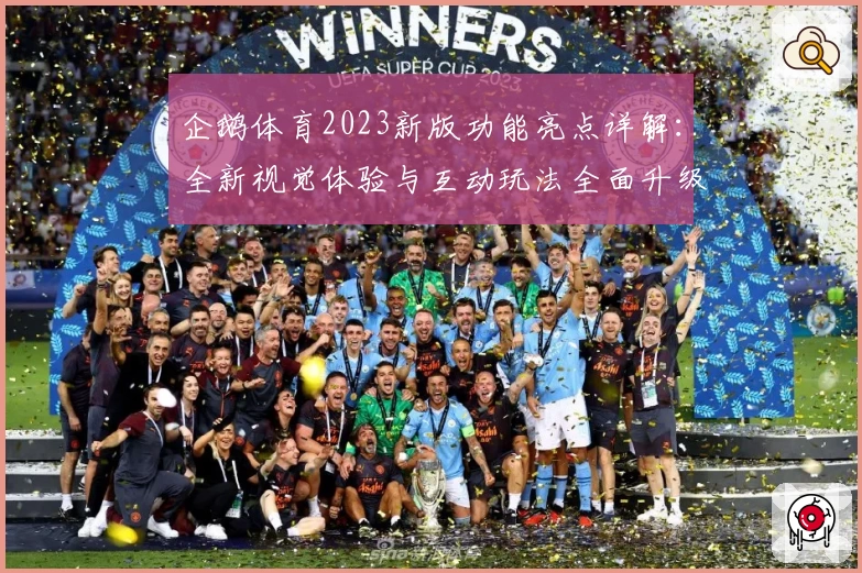 企鹅体育2023新版功能亮点详解：全新视觉体验与互动玩法全面升级