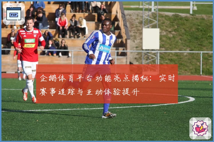 企鹅体育平台功能亮点揭秘：实时赛事追踪与互动体验提升