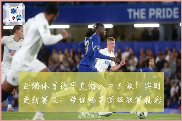 企鹅体育德甲直播入口开放！实时更新赛况，带你畅享顶级联赛精彩对决