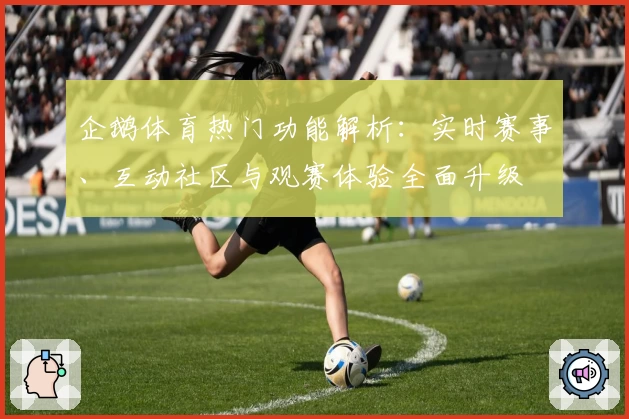 企鹅体育热门功能解析：实时赛事、互动社区与观赛体验全面升级