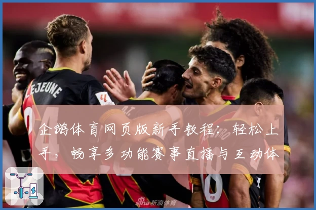 企鹅体育网页版新手教程：轻松上手，畅享多功能赛事直播与互动体验！