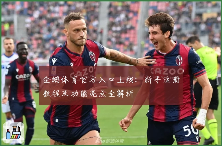 企鹅体育官方入口上线:新手注册教程及功能亮点全解析