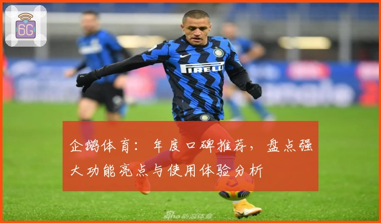 企鹅体育：年度口碑推荐，盘点强大功能亮点与使用体验分析