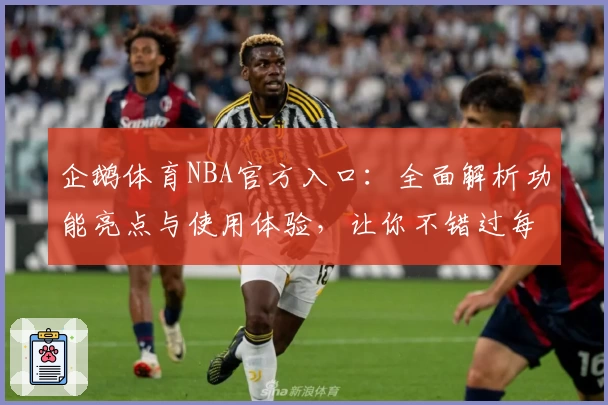 企鹅体育NBA官方入口：全面解析功能亮点与使用体验，让你不错过每场精彩赛程