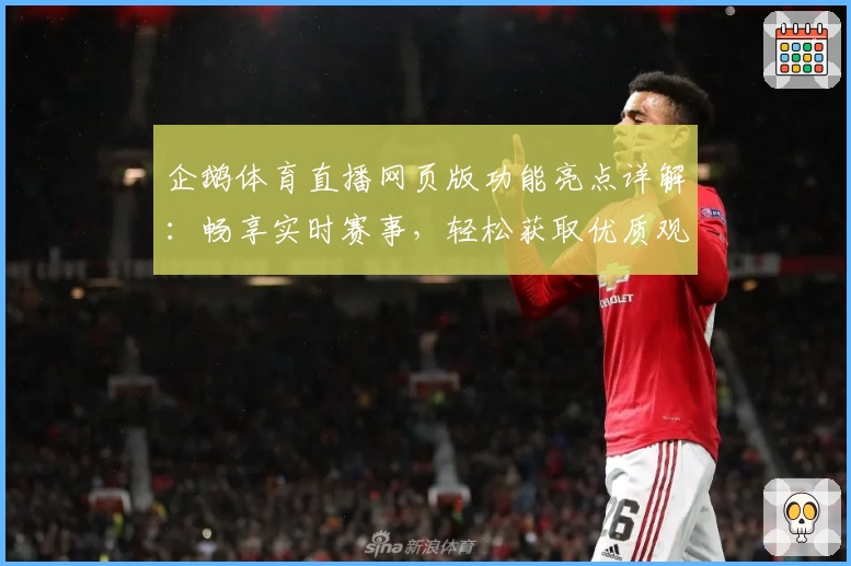企鹅体育直播网页版功能亮点详解：畅享实时赛事，轻松获取优质观赛体验
