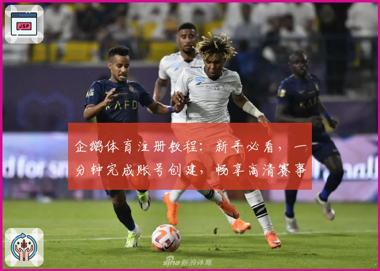 企鹅体育注册教程：新手必看，一分钟完成账号创建，畅享高清赛事直播