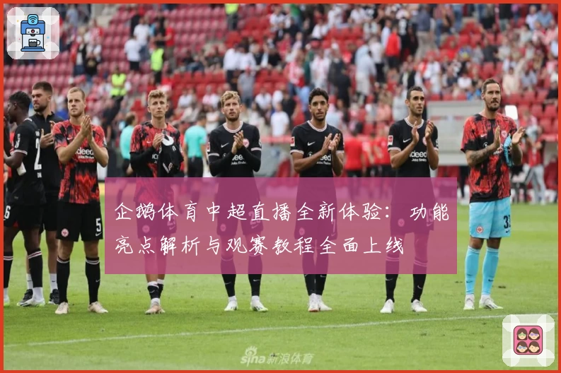 企鹅体育中超直播全新体验:功能亮点解析与观赛教程全面上线