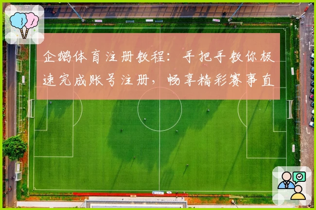 企鹅体育注册教程：手把手教你极速完成账号注册，畅享精彩赛事直播