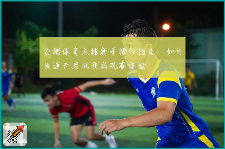 企鹅体育点播新手操作指南：如何快速开启沉浸式观赛体验