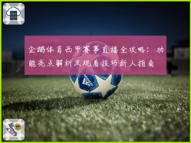 企鹅体育西甲赛事直播全攻略：功能亮点解析及观看技巧新人指南