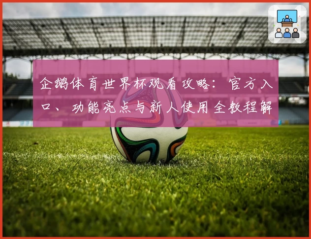 企鹅体育世界杯观看攻略：官方入口、功能亮点与新人使用全教程解析