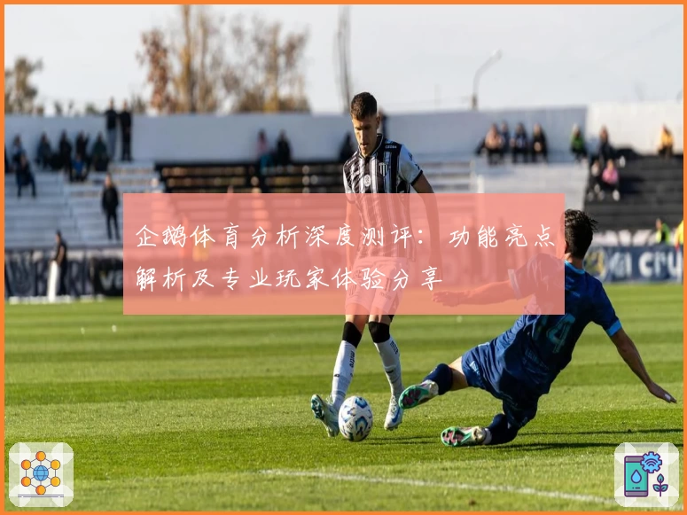 企鹅体育分析深度测评：功能亮点解析及专业玩家体验分享