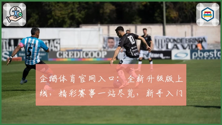 企鹅体育官网入口：全新升级版上线，精彩赛事一站尽览，新手入门攻略速看