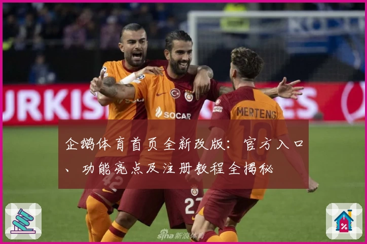 企鹅体育首页全新改版:官方入口、功能亮点及注册教程全揭秘
