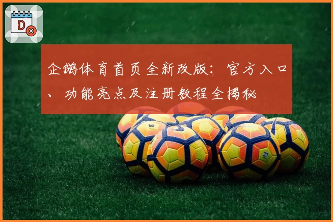 企鹅体育首页全新改版：官方入口、功能亮点及注册教程全揭秘