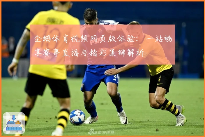 企鹅体育视频网页版体验：一站畅享赛事直播与精彩集锦解析