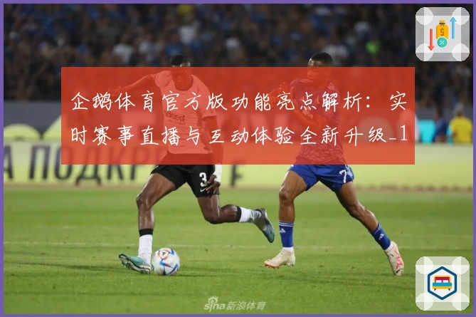 企鹅体育官方版功能亮点解析：实时赛事直播与互动体验全新升级_1