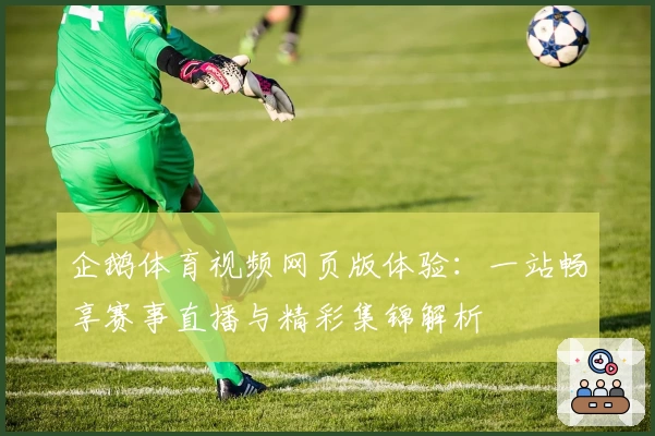 企鹅体育视频网页版体验：一站畅享赛事直播与精彩集锦解析