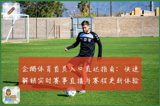 企鹅体育首页入口直达指南：快速解锁实时赛事直播与赛程更新体验