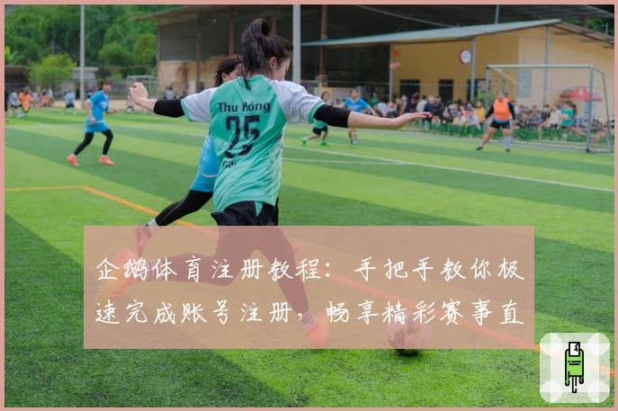 企鹅体育注册教程：手把手教你极速完成账号注册，畅享精彩赛事直播