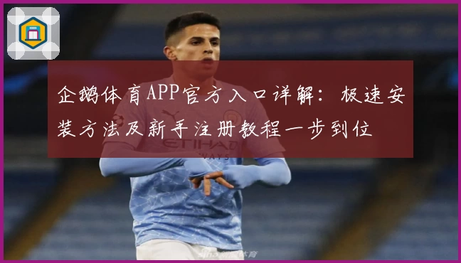 企鹅体育APP官方入口详解:极速安装方法及新手注册教程一步到位