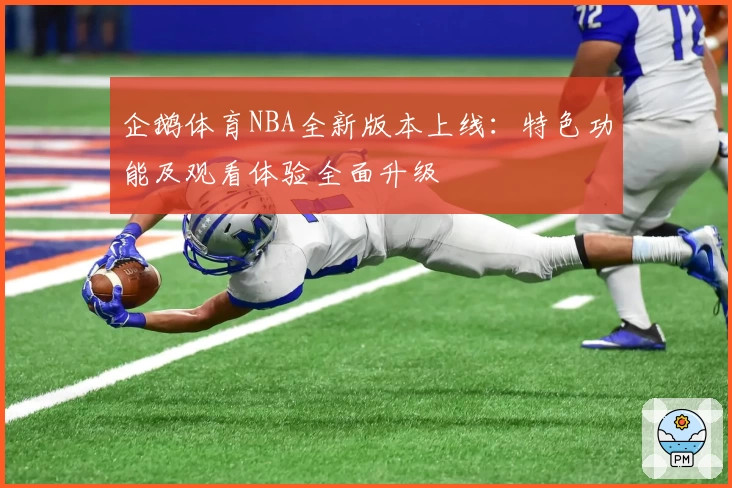 企鹅体育NBA全新版本上线：特色功能及观看体验全面升级