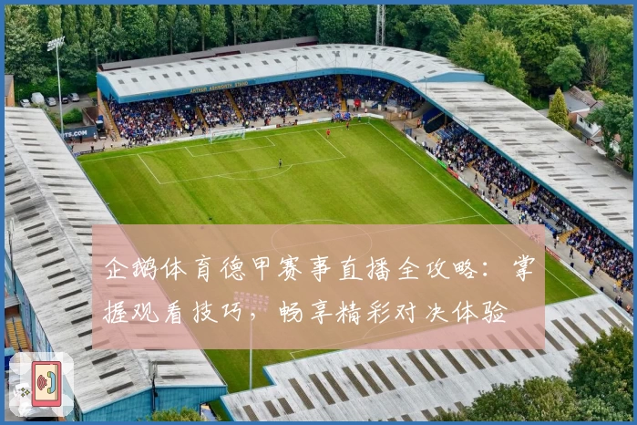 企鹅体育德甲赛事直播全攻略：掌握观看技巧，畅享精彩对决体验
