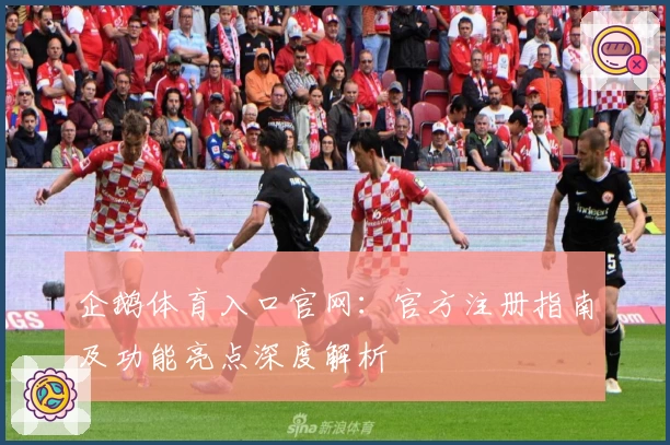 企鹅体育入口官网：官方注册指南及功能亮点深度解析