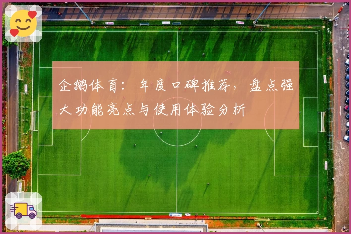 企鹅体育：年度口碑推荐，盘点强大功能亮点与使用体验分析