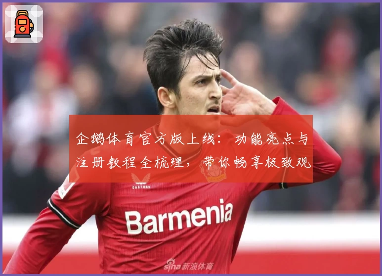 企鹅体育官方版上线:功能亮点与注册教程全梳理,带你畅享极致观赛体验