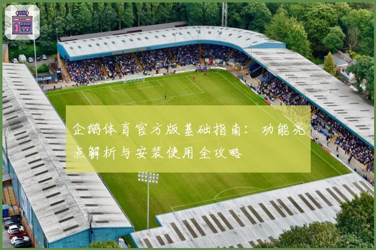 企鹅体育官方版基础指南：功能亮点解析与安装使用全攻略