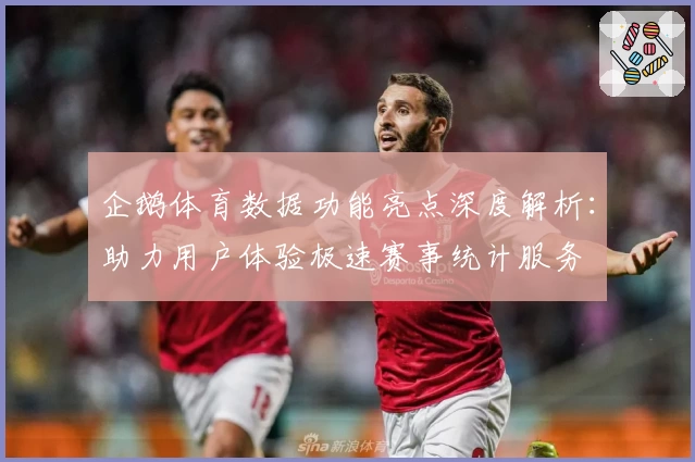 企鹅体育数据功能亮点深度解析:助力用户体验极速赛事统计服务