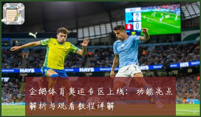 企鹅体育奥运专区上线:功能亮点解析与观看教程详解