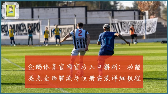 企鹅体育官网官方入口解析：功能亮点全面解读与注册安装详细教程