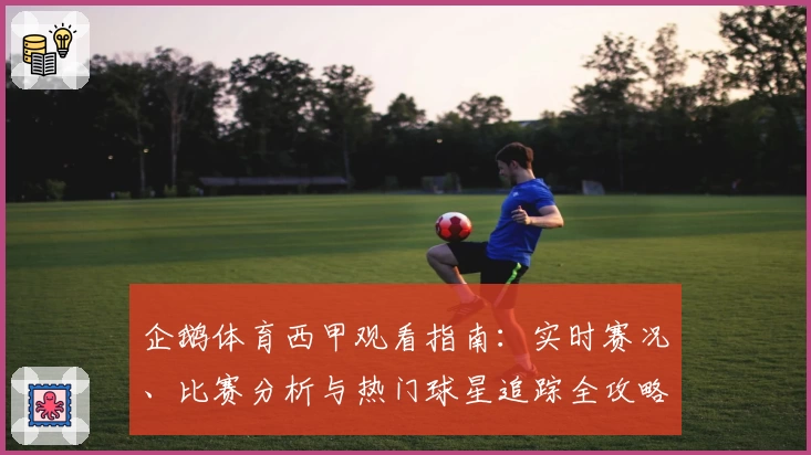 企鹅体育西甲观看指南：实时赛况、比赛分析与热门球星追踪全攻略